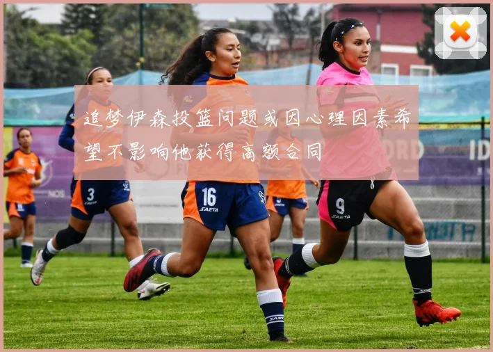 追梦伊森投篮问题或因心理因素希望不影响他获得高额合同