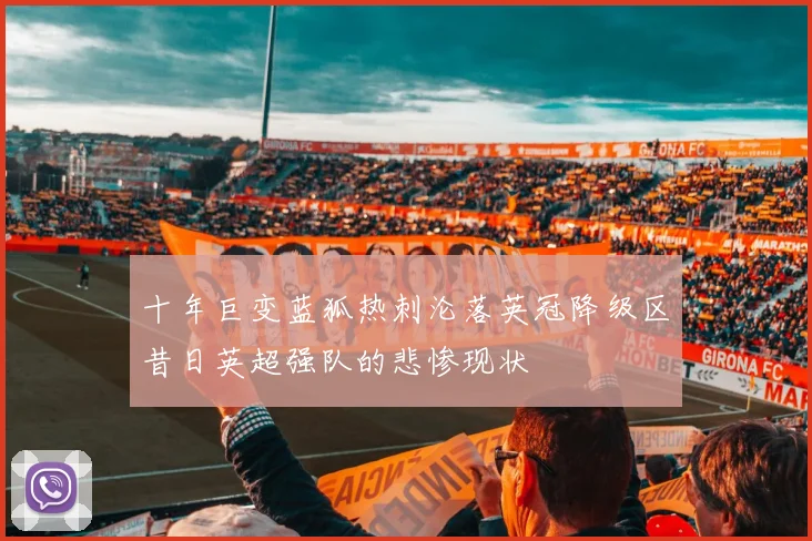十年巨变蓝狐热刺沦落英冠降级区昔日英超强队的悲惨现状