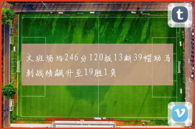 文班场均246分120板13断39帽助马刺战绩飙升至19胜1负