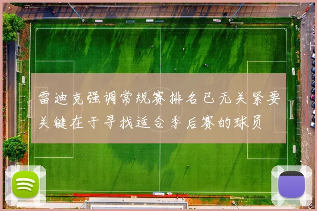 雷迪克强调常规赛排名已无关紧要关键在于寻找适合季后赛的球员
