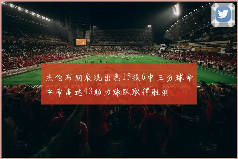 杰伦布朗表现出色15投6中三分球命中率高达43助力球队取得胜利