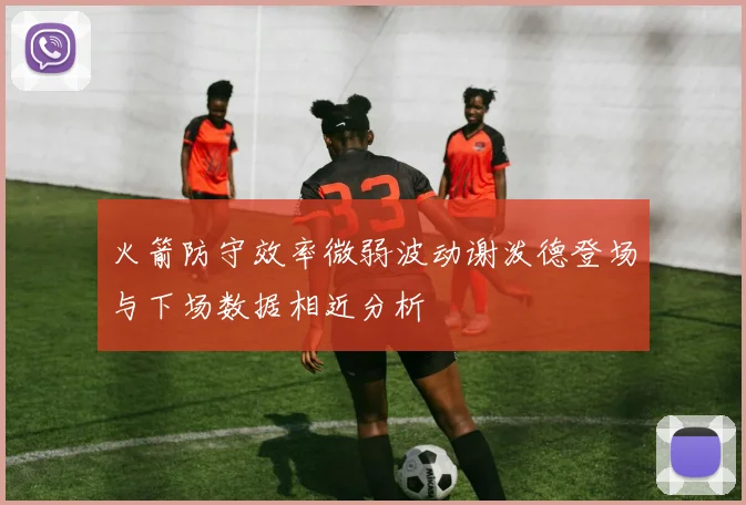 火箭防守效率微弱波动谢泼德登场与下场数据相近分析
