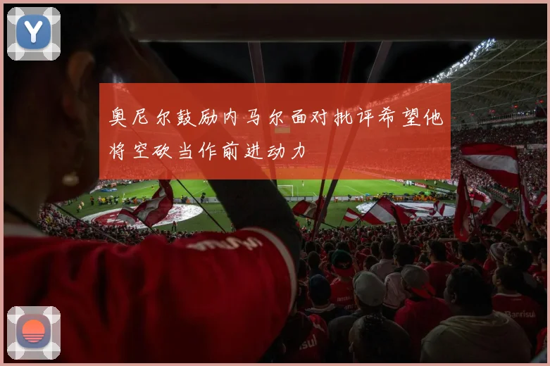 奥尼尔鼓励内马尔面对批评希望他将空砍当作前进动力