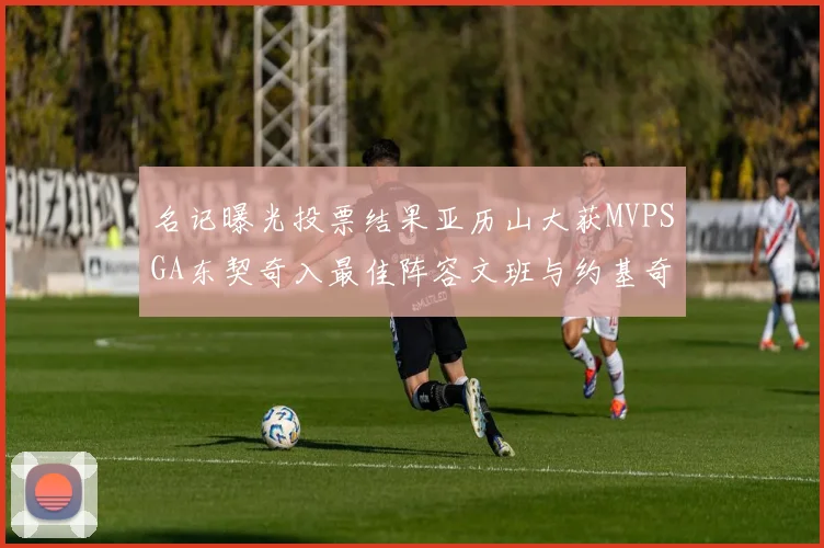 名记曝光投票结果亚历山大获MVPSGA东契奇入最佳阵容文班与约基奇同台竞技