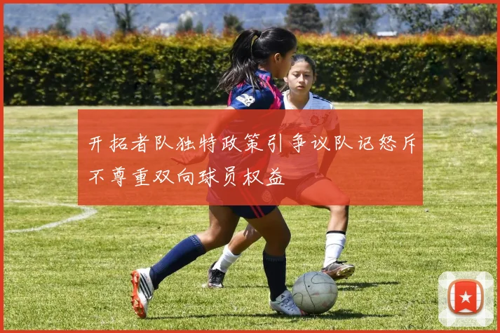 开拓者队独特政策引争议队记怒斥不尊重双向球员权益